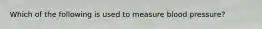 Which of the following is used to measure blood​ pressure?