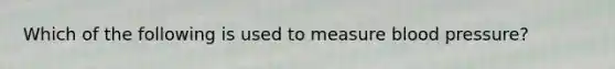 Which of the following is used to measure blood​ pressure?