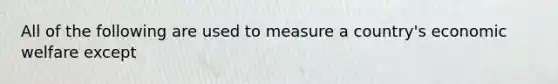 All of the following are used to measure a country's economic welfare except