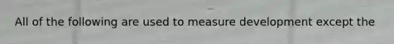 All of the following are used to measure development except the