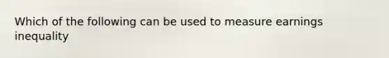 Which of the following can be used to measure earnings inequality