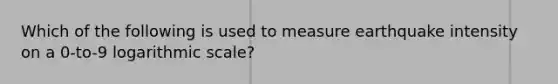 Which of the following is used to measure earthquake intensity on a 0-to-9 logarithmic scale?