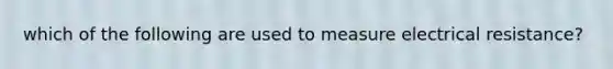 which of the following are used to measure electrical resistance?