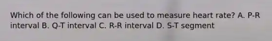 Which of the following can be used to measure heart rate? A. P-R interval B. Q-T interval C. R-R interval D. S-T segment