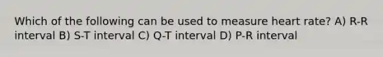 Which of the following can be used to measure heart rate? A) R-R interval B) S-T interval C) Q-T interval D) P-R interval