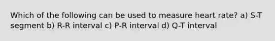 Which of the following can be used to measure heart rate? a) S-T segment b) R-R interval c) P-R interval d) Q-T interval