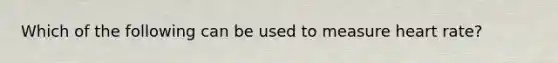 Which of the following can be used to measure heart rate?