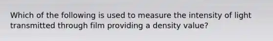 Which of the following is used to measure the intensity of light transmitted through film providing a density value?