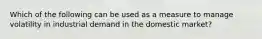 Which of the following can be used as a measure to manage volatility in industrial demand in the domestic market?