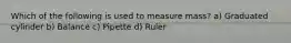 Which of the following is used to measure mass? a) Graduated cylinder b) Balance c) Pipette d) Ruler
