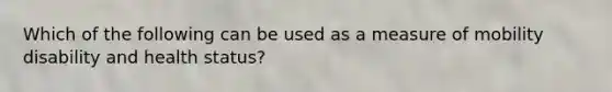 Which of the following can be used as a measure of mobility disability and health status?