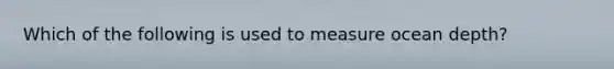 Which of the following is used to measure ocean depth?