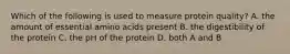 Which of the following is used to measure protein quality? A. the amount of essential amino acids present B. the digestibility of the protein C. the pH of the protein D. both A and B