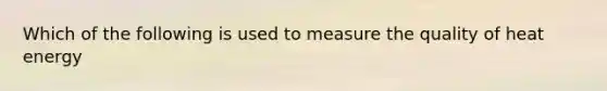 Which of the following is used to measure the quality of heat energy