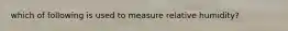 which of following is used to measure relative humidity?