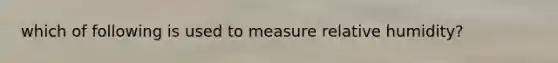 which of following is used to measure relative humidity?