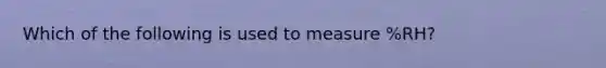 Which of the following is used to measure %RH?