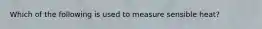 Which of the following is used to measure sensible heat?