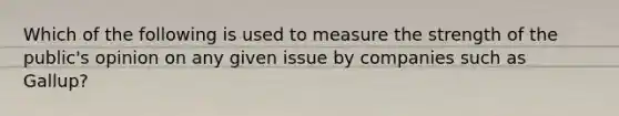 Which of the following is used to measure the strength of the public's opinion on any given issue by companies such as Gallup?