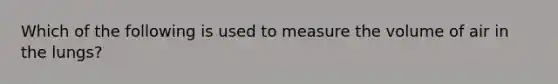 Which of the following is used to measure the volume of air in the lungs?