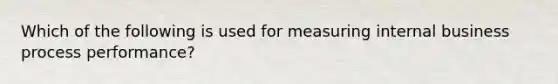 Which of the following is used for measuring internal business process performance?