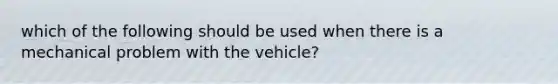 which of the following should be used when there is a mechanical problem with the vehicle?