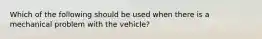 Which of the following should be used when there is a mechanical problem with the vehicle?