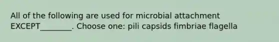 All of the following are used for microbial attachment EXCEPT________. Choose one: pili capsids fimbriae flagella