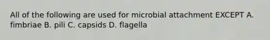 All of the following are used for microbial attachment EXCEPT A. fimbriae B. pili C. capsids D. flagella