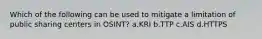 Which of the following can be used to mitigate a limitation of public sharing centers in OSINT? a.KRI b.TTP c.AIS d.HTTPS