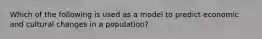 Which of the following is used as a model to predict economic and cultural changes in a population?