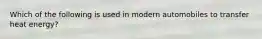 Which of the following is used in modern automobiles to transfer heat​ energy?