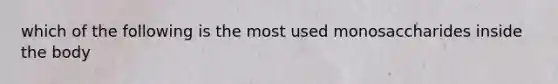 which of the following is the most used monosaccharides inside the body