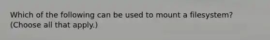 Which of the following can be used to mount a filesystem? (Choose all that apply.)