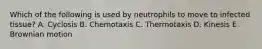 Which of the following is used by neutrophils to move to infected tissue? A. Cyclosis B. Chemotaxis C. Thermotaxis D. Kinesis E. Brownian motion