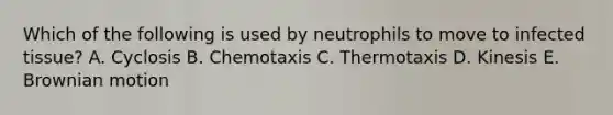 Which of the following is used by neutrophils to move to infected tissue? A. Cyclosis B. Chemotaxis C. Thermotaxis D. Kinesis E. Brownian motion