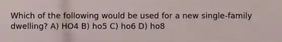 Which of the following would be used for a new single-family dwelling? A) HO4 B) ho5 C) ho6 D) ho8