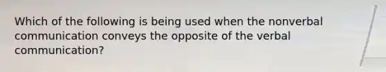 Which of the following is being used when the non<a href='https://www.questionai.com/knowledge/kVnsR3DzuD-verbal-communication' class='anchor-knowledge'>verbal communication</a> conveys the opposite of the verbal communication?