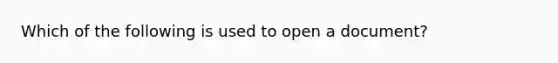 Which of the following is used to open a document?