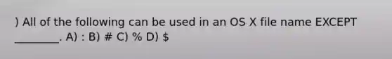 ) All of the following can be used in an OS X file name EXCEPT ________. A) : B) # C) % D)