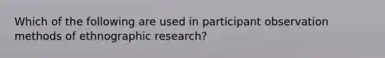 Which of the following are used in participant observation methods of ethnographic research?