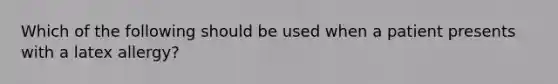 Which of the following should be used when a patient presents with a latex allergy?