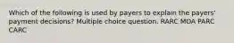 Which of the following is used by payers to explain the payers' payment decisions? Multiple choice question. RARC MOA PARC CARC