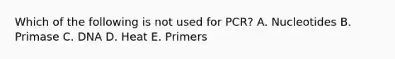 Which of the following is not used for PCR? A. Nucleotides B. Primase C. DNA D. Heat E. Primers