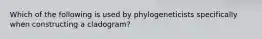 Which of the following is used by phylogeneticists specifically when constructing a cladogram?