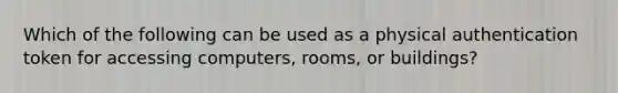 Which of the following can be used as a physical authentication token for accessing computers, rooms, or buildings?