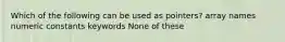 Which of the following can be used as pointers? array names numeric constants keywords None of these