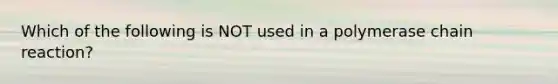 Which of the following is NOT used in a polymerase chain reaction?