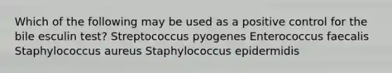 Which of the following may be used as a positive control for the bile esculin test? Streptococcus pyogenes Enterococcus faecalis Staphylococcus aureus Staphylococcus epidermidis