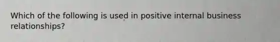 Which of the following is used in positive internal business relationships?